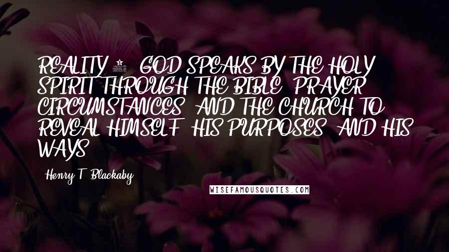 Henry T. Blackaby Quotes: REALITY 4: GOD SPEAKS BY THE HOLY SPIRIT THROUGH THE BIBLE, PRAYER, CIRCUMSTANCES, AND THE CHURCH TO REVEAL HIMSELF, HIS PURPOSES, AND HIS WAYS.