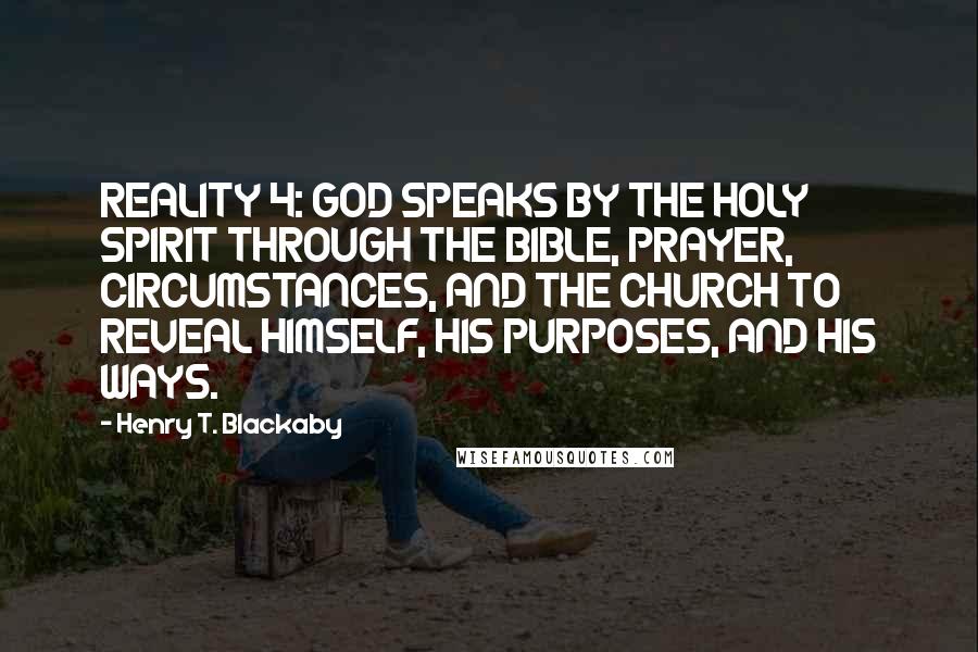 Henry T. Blackaby Quotes: REALITY 4: GOD SPEAKS BY THE HOLY SPIRIT THROUGH THE BIBLE, PRAYER, CIRCUMSTANCES, AND THE CHURCH TO REVEAL HIMSELF, HIS PURPOSES, AND HIS WAYS.