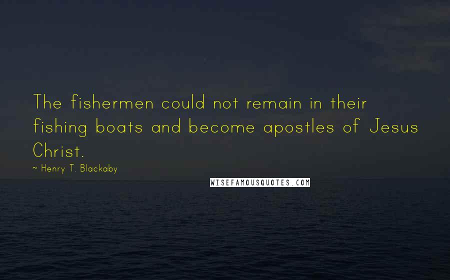 Henry T. Blackaby Quotes: The fishermen could not remain in their fishing boats and become apostles of Jesus Christ.