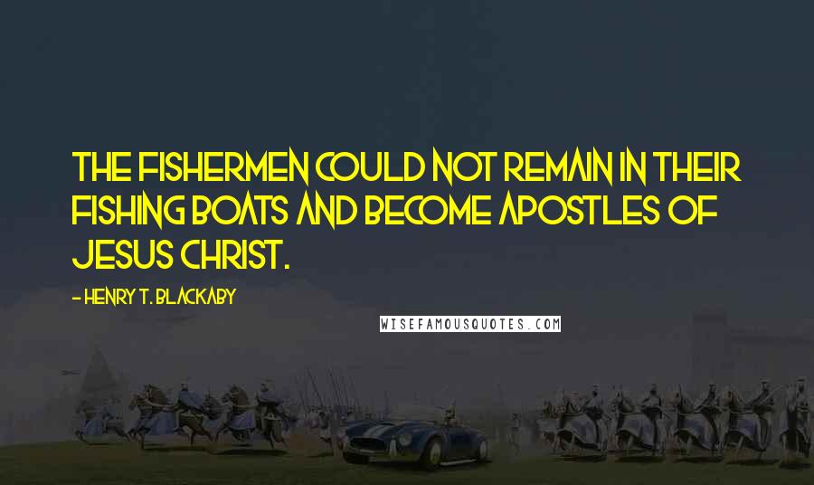 Henry T. Blackaby Quotes: The fishermen could not remain in their fishing boats and become apostles of Jesus Christ.