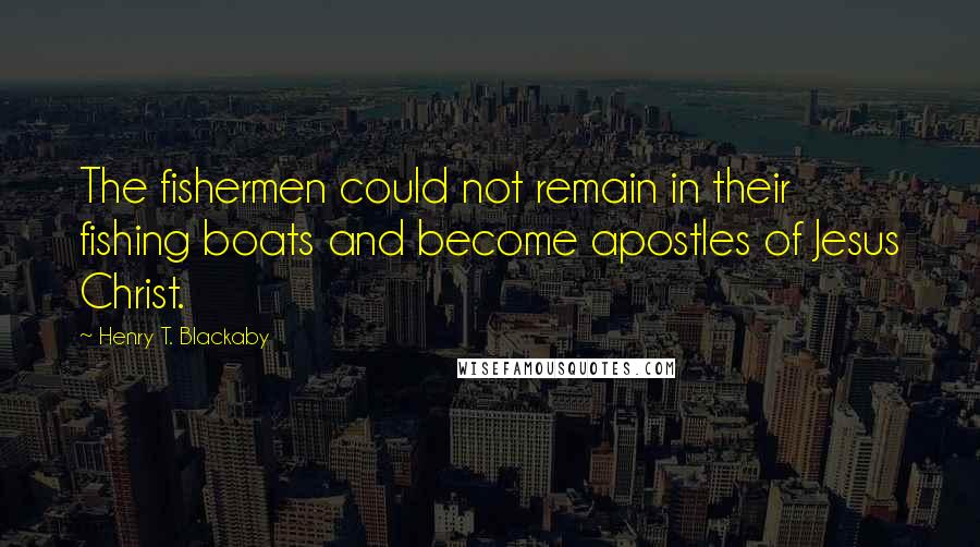 Henry T. Blackaby Quotes: The fishermen could not remain in their fishing boats and become apostles of Jesus Christ.