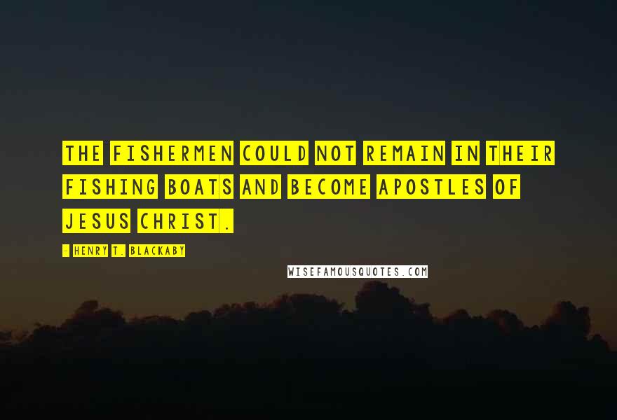 Henry T. Blackaby Quotes: The fishermen could not remain in their fishing boats and become apostles of Jesus Christ.