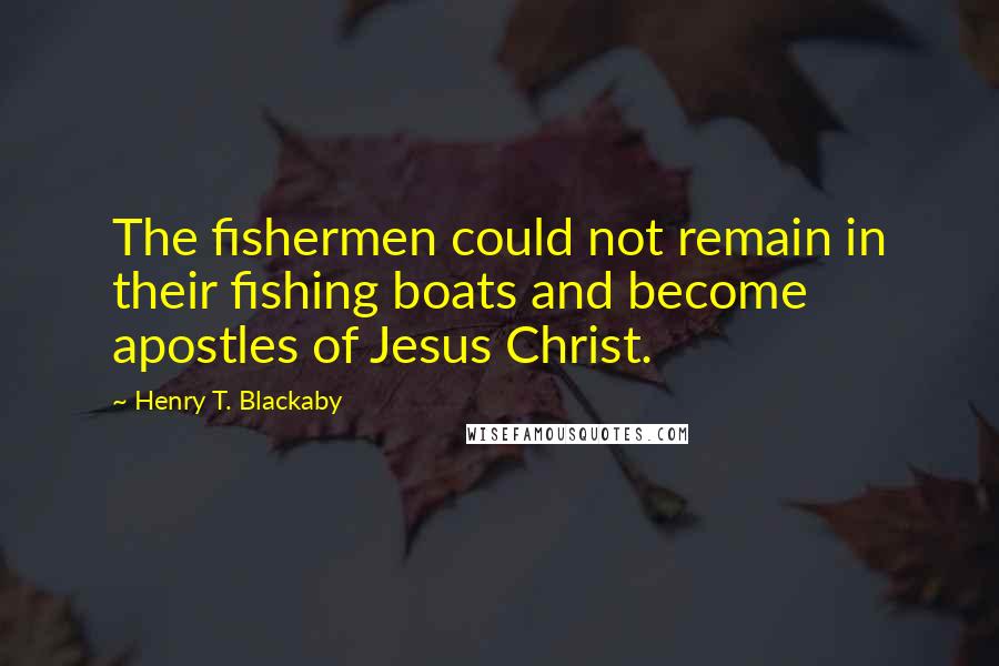 Henry T. Blackaby Quotes: The fishermen could not remain in their fishing boats and become apostles of Jesus Christ.