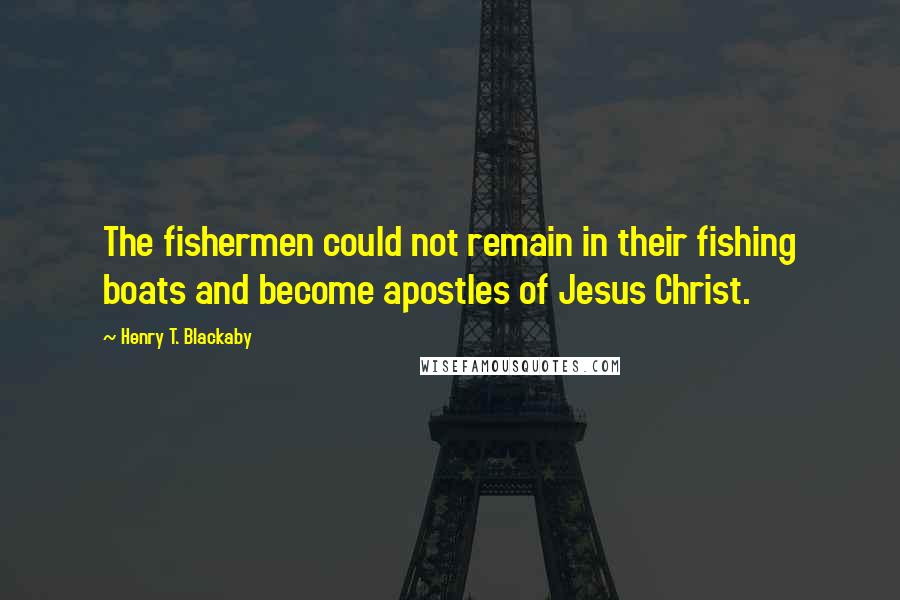 Henry T. Blackaby Quotes: The fishermen could not remain in their fishing boats and become apostles of Jesus Christ.