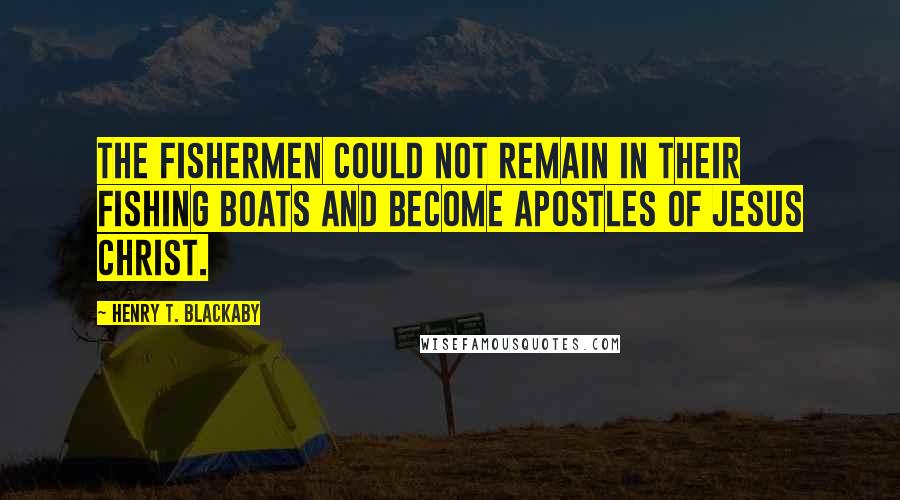 Henry T. Blackaby Quotes: The fishermen could not remain in their fishing boats and become apostles of Jesus Christ.