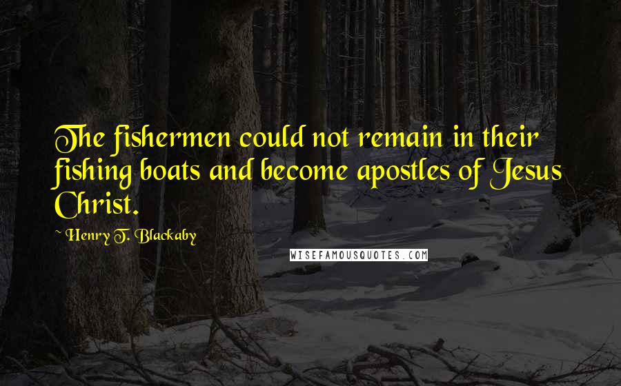 Henry T. Blackaby Quotes: The fishermen could not remain in their fishing boats and become apostles of Jesus Christ.