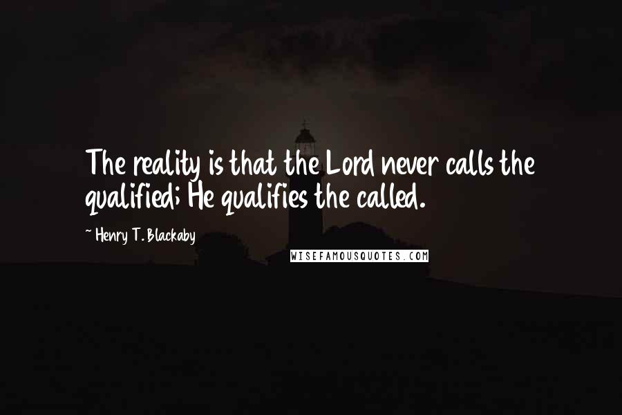 Henry T. Blackaby Quotes: The reality is that the Lord never calls the qualified; He qualifies the called.