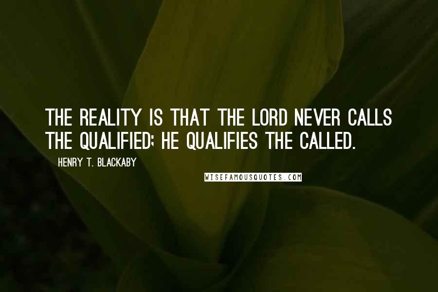 Henry T. Blackaby Quotes: The reality is that the Lord never calls the qualified; He qualifies the called.