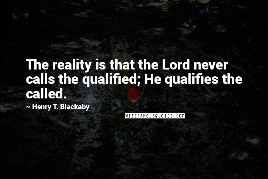 Henry T. Blackaby Quotes: The reality is that the Lord never calls the qualified; He qualifies the called.