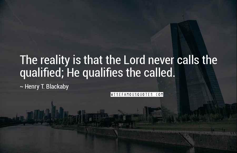 Henry T. Blackaby Quotes: The reality is that the Lord never calls the qualified; He qualifies the called.