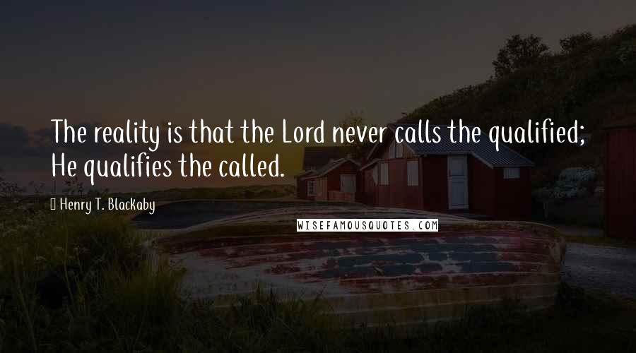 Henry T. Blackaby Quotes: The reality is that the Lord never calls the qualified; He qualifies the called.