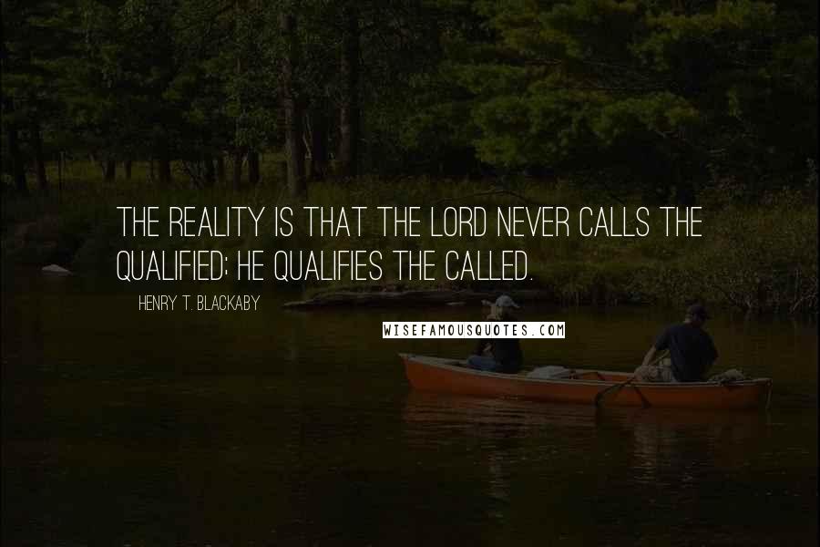 Henry T. Blackaby Quotes: The reality is that the Lord never calls the qualified; He qualifies the called.