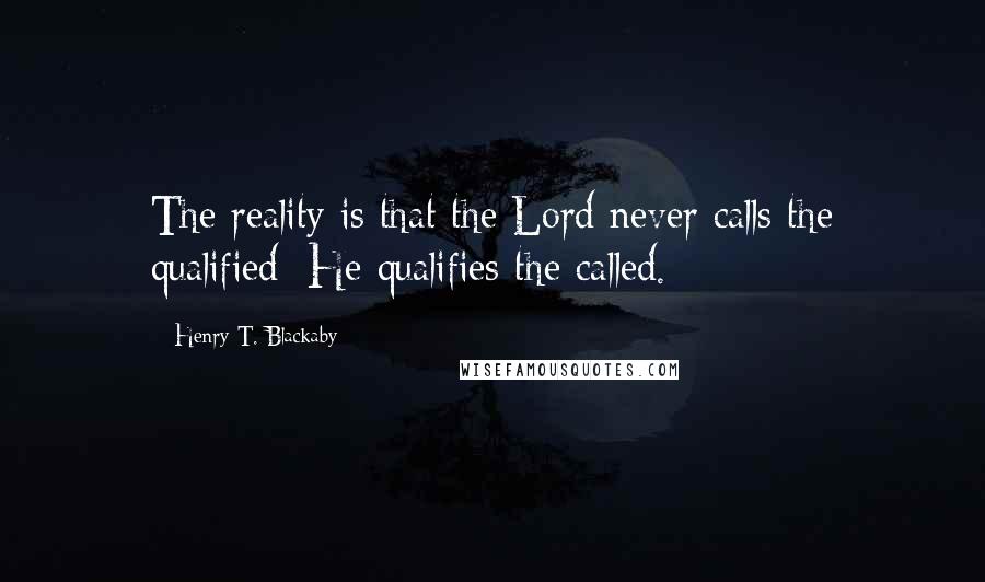 Henry T. Blackaby Quotes: The reality is that the Lord never calls the qualified; He qualifies the called.