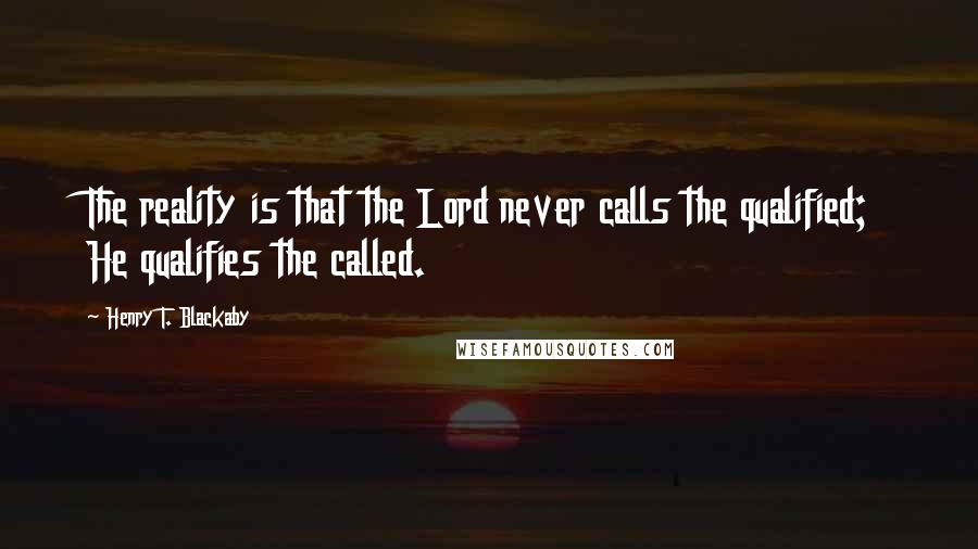 Henry T. Blackaby Quotes: The reality is that the Lord never calls the qualified; He qualifies the called.