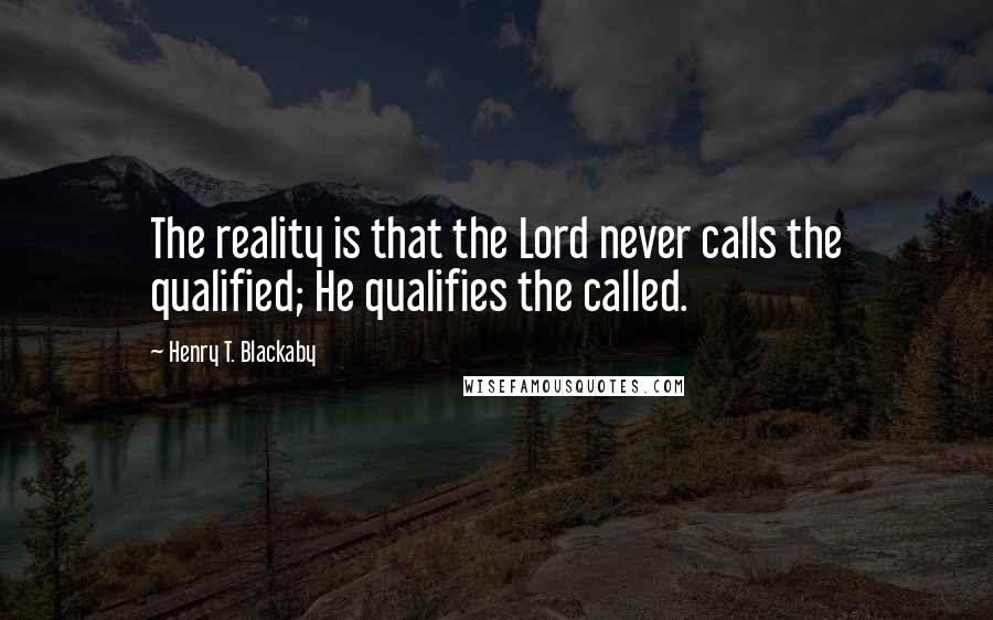 Henry T. Blackaby Quotes: The reality is that the Lord never calls the qualified; He qualifies the called.