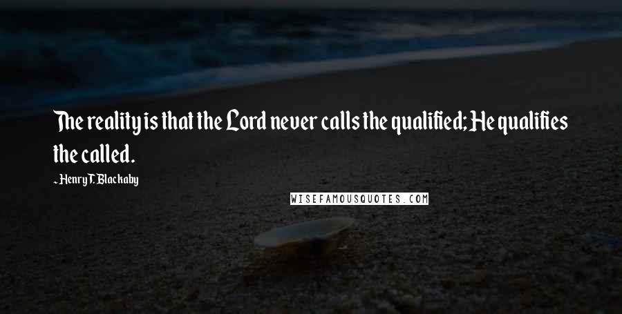 Henry T. Blackaby Quotes: The reality is that the Lord never calls the qualified; He qualifies the called.