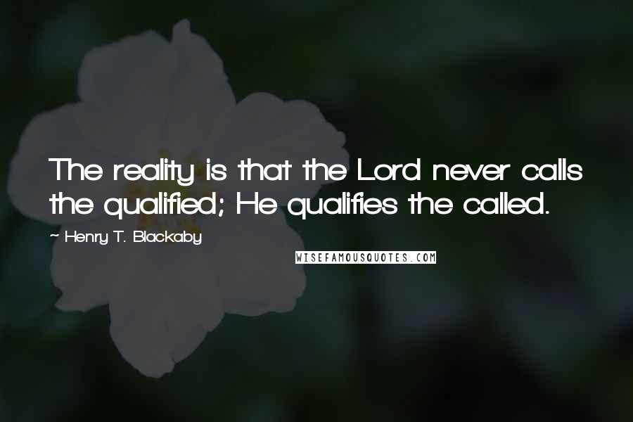 Henry T. Blackaby Quotes: The reality is that the Lord never calls the qualified; He qualifies the called.