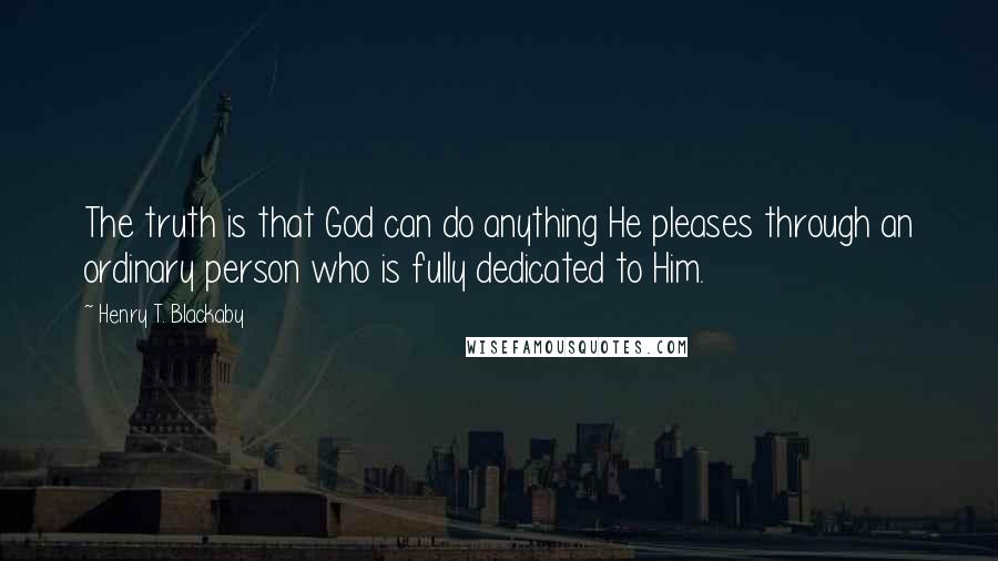 Henry T. Blackaby Quotes: The truth is that God can do anything He pleases through an ordinary person who is fully dedicated to Him.