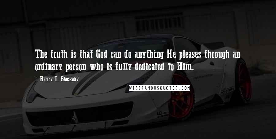 Henry T. Blackaby Quotes: The truth is that God can do anything He pleases through an ordinary person who is fully dedicated to Him.