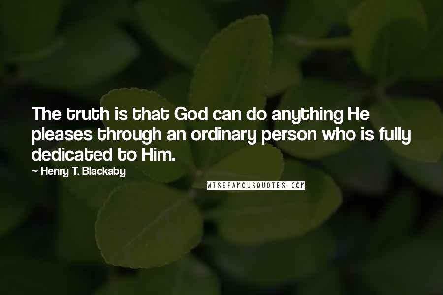 Henry T. Blackaby Quotes: The truth is that God can do anything He pleases through an ordinary person who is fully dedicated to Him.