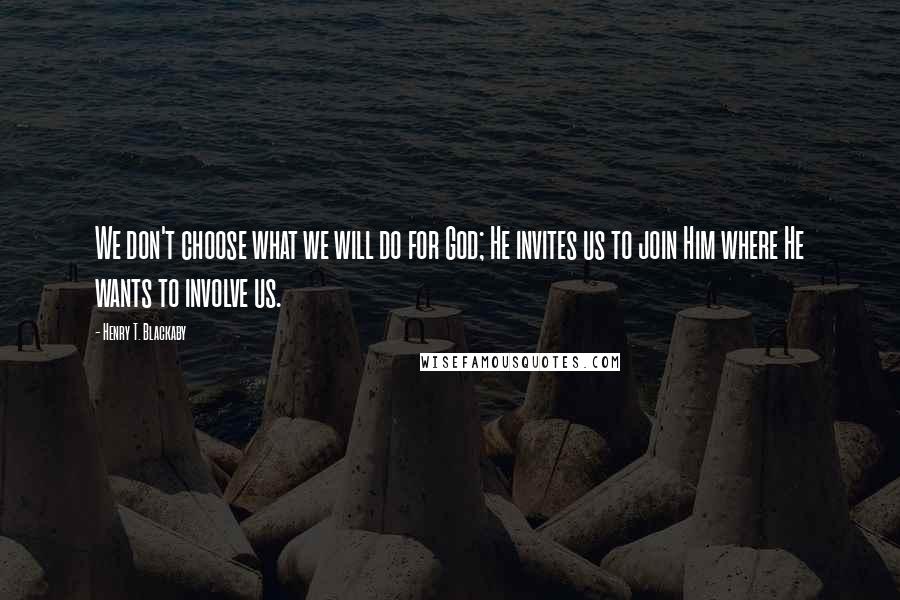 Henry T. Blackaby Quotes: We don't choose what we will do for God; He invites us to join Him where He wants to involve us.