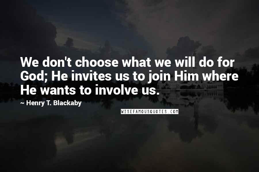 Henry T. Blackaby Quotes: We don't choose what we will do for God; He invites us to join Him where He wants to involve us.