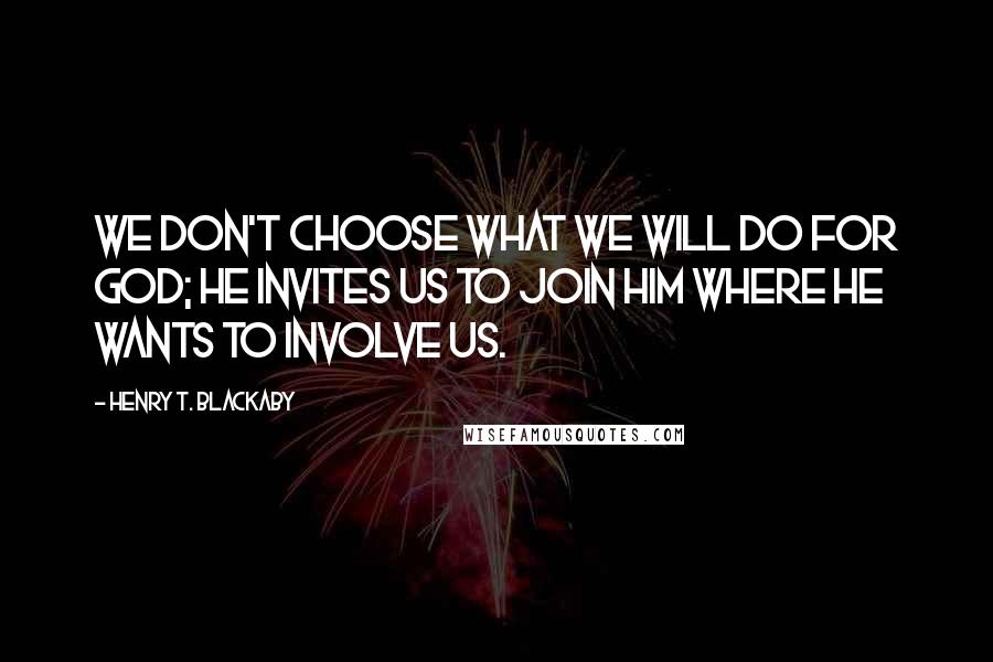 Henry T. Blackaby Quotes: We don't choose what we will do for God; He invites us to join Him where He wants to involve us.