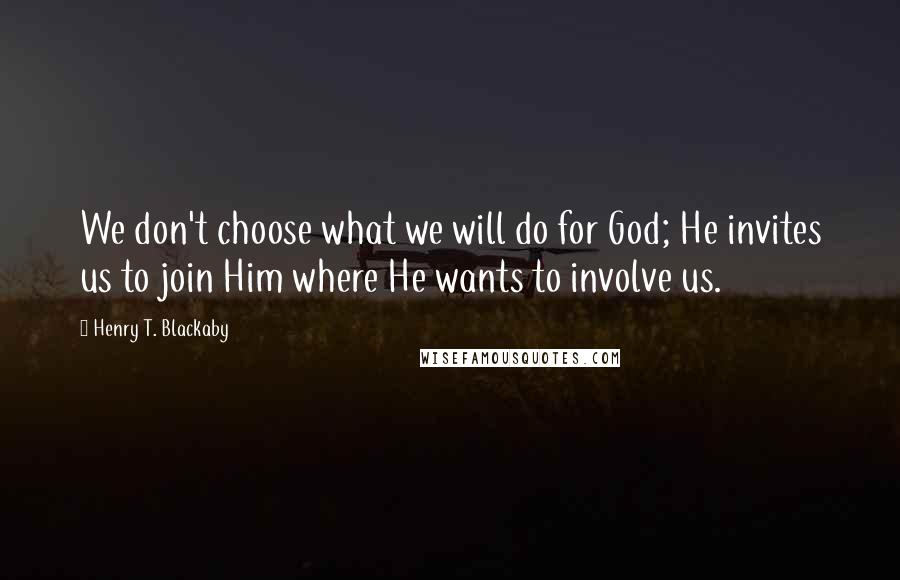 Henry T. Blackaby Quotes: We don't choose what we will do for God; He invites us to join Him where He wants to involve us.