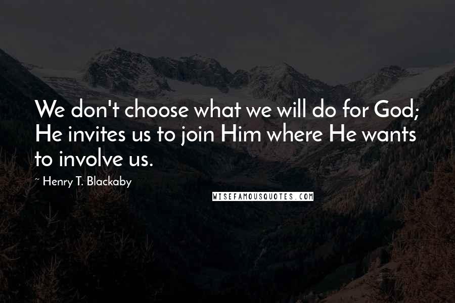 Henry T. Blackaby Quotes: We don't choose what we will do for God; He invites us to join Him where He wants to involve us.