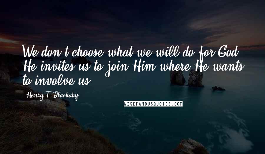 Henry T. Blackaby Quotes: We don't choose what we will do for God; He invites us to join Him where He wants to involve us.