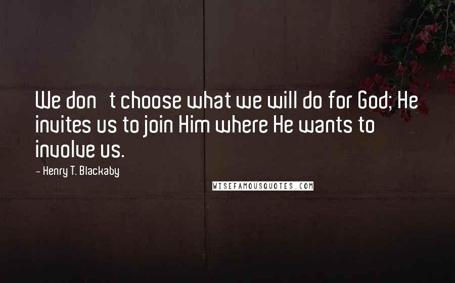 Henry T. Blackaby Quotes: We don't choose what we will do for God; He invites us to join Him where He wants to involve us.