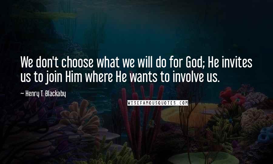 Henry T. Blackaby Quotes: We don't choose what we will do for God; He invites us to join Him where He wants to involve us.