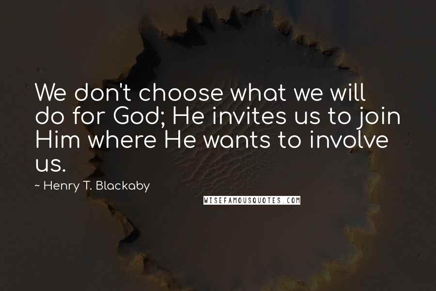 Henry T. Blackaby Quotes: We don't choose what we will do for God; He invites us to join Him where He wants to involve us.