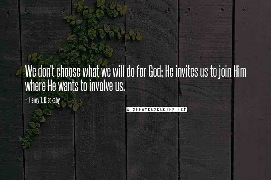 Henry T. Blackaby Quotes: We don't choose what we will do for God; He invites us to join Him where He wants to involve us.