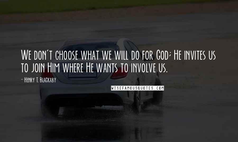 Henry T. Blackaby Quotes: We don't choose what we will do for God; He invites us to join Him where He wants to involve us.