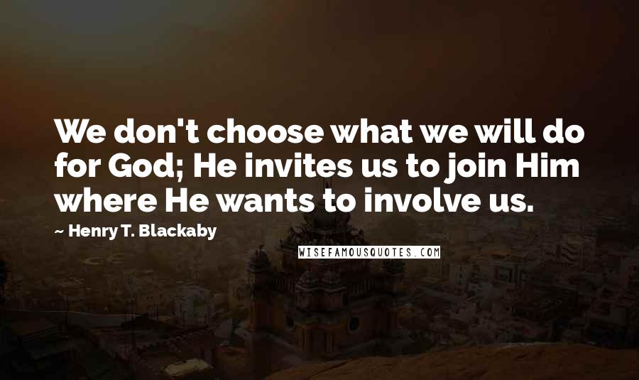 Henry T. Blackaby Quotes: We don't choose what we will do for God; He invites us to join Him where He wants to involve us.