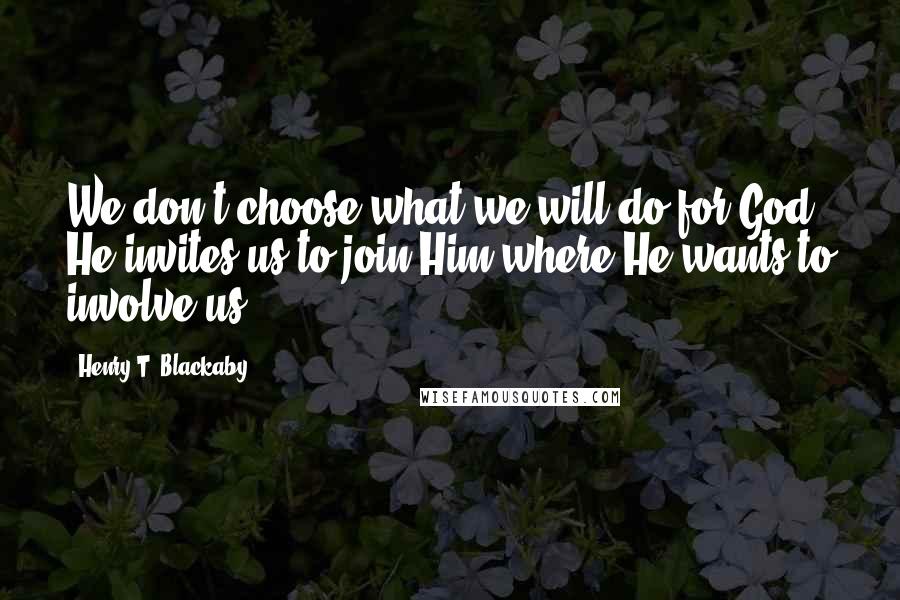 Henry T. Blackaby Quotes: We don't choose what we will do for God; He invites us to join Him where He wants to involve us.