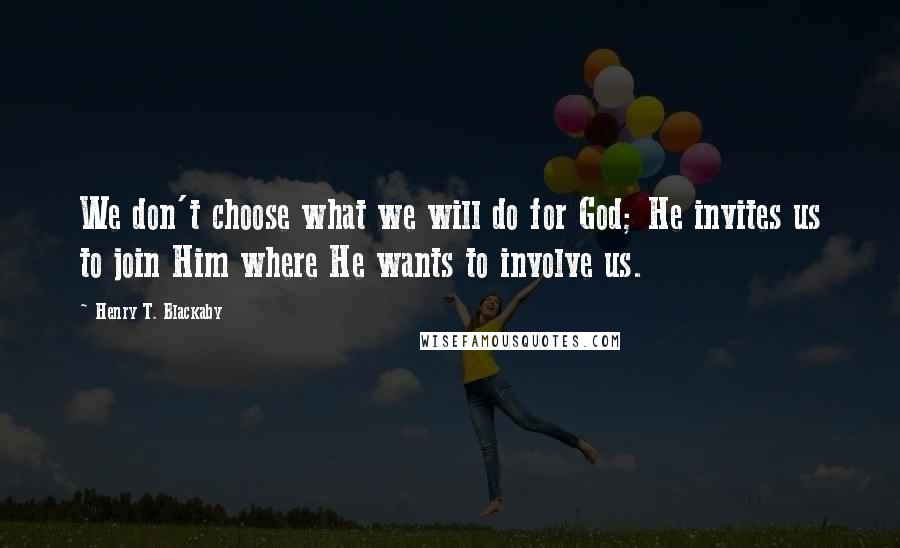 Henry T. Blackaby Quotes: We don't choose what we will do for God; He invites us to join Him where He wants to involve us.