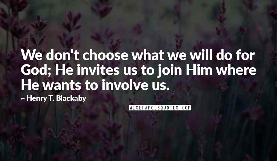 Henry T. Blackaby Quotes: We don't choose what we will do for God; He invites us to join Him where He wants to involve us.