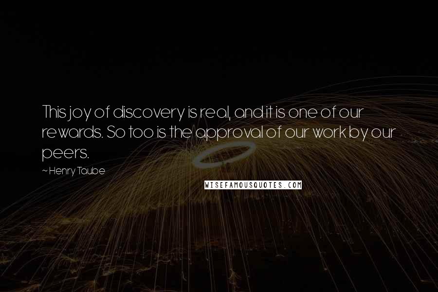 Henry Taube Quotes: This joy of discovery is real, and it is one of our rewards. So too is the approval of our work by our peers.