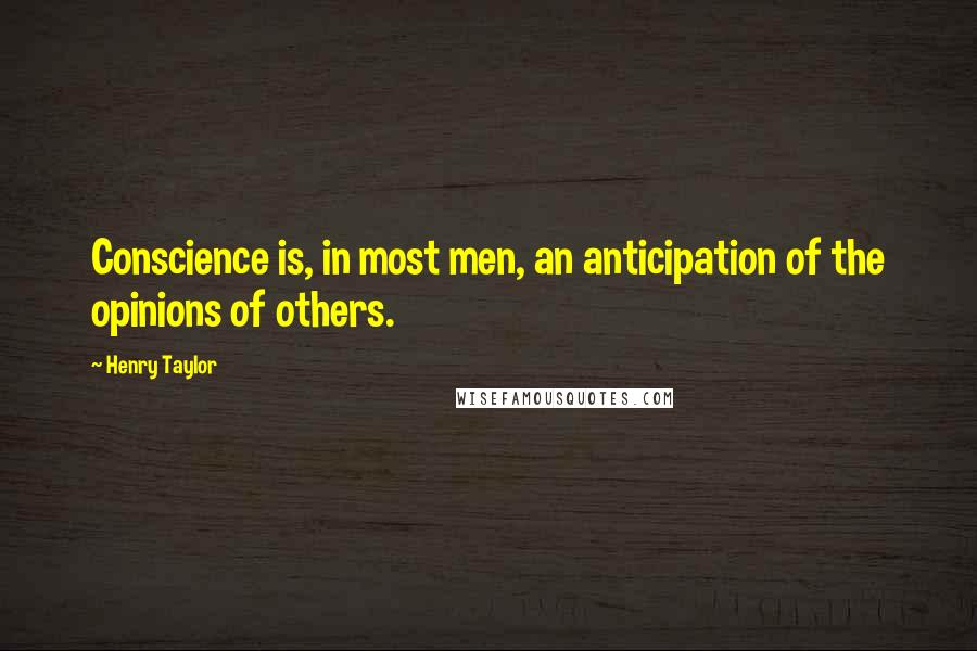 Henry Taylor Quotes: Conscience is, in most men, an anticipation of the opinions of others.