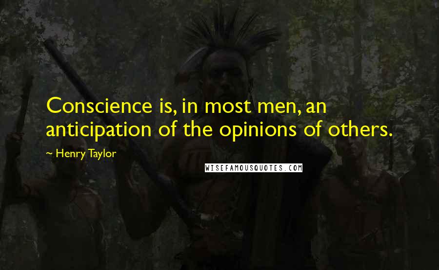 Henry Taylor Quotes: Conscience is, in most men, an anticipation of the opinions of others.