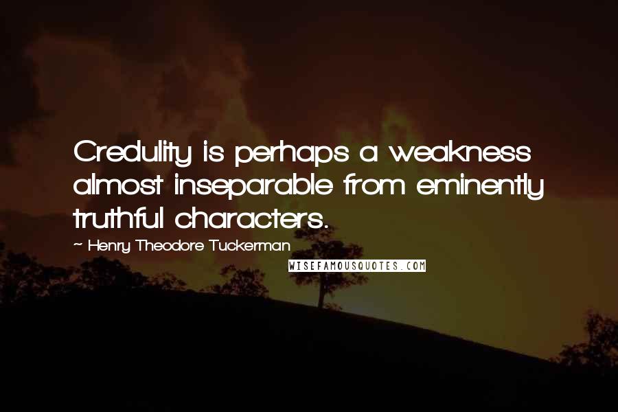 Henry Theodore Tuckerman Quotes: Credulity is perhaps a weakness almost inseparable from eminently truthful characters.