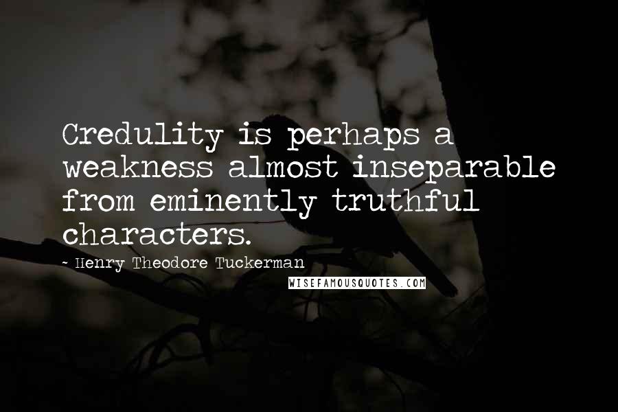 Henry Theodore Tuckerman Quotes: Credulity is perhaps a weakness almost inseparable from eminently truthful characters.