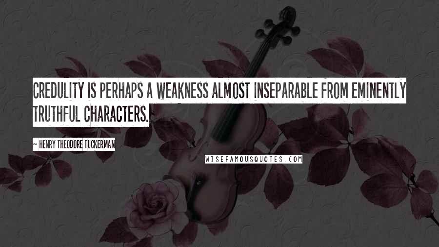 Henry Theodore Tuckerman Quotes: Credulity is perhaps a weakness almost inseparable from eminently truthful characters.