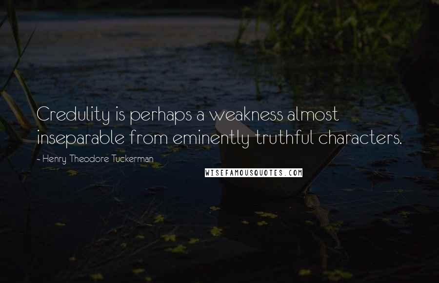 Henry Theodore Tuckerman Quotes: Credulity is perhaps a weakness almost inseparable from eminently truthful characters.