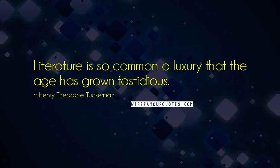 Henry Theodore Tuckerman Quotes: Literature is so common a luxury that the age has grown fastidious.