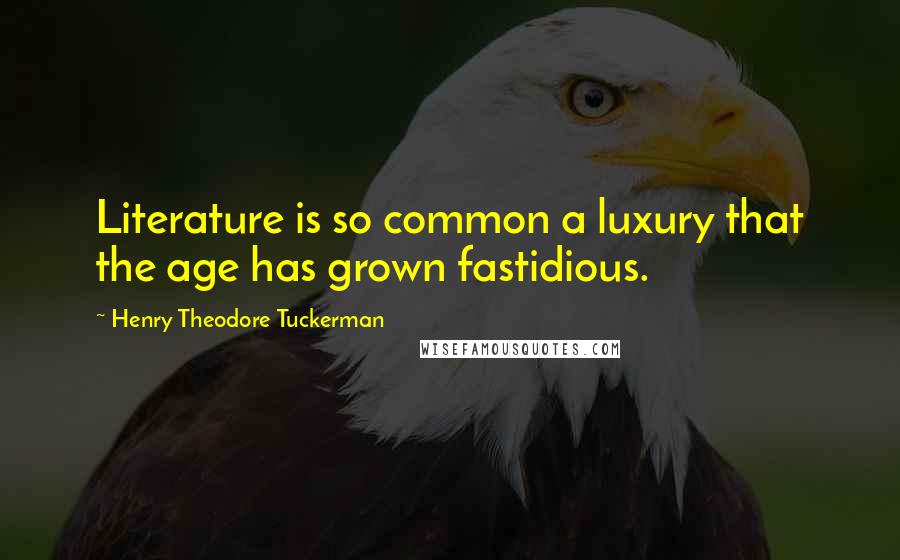 Henry Theodore Tuckerman Quotes: Literature is so common a luxury that the age has grown fastidious.