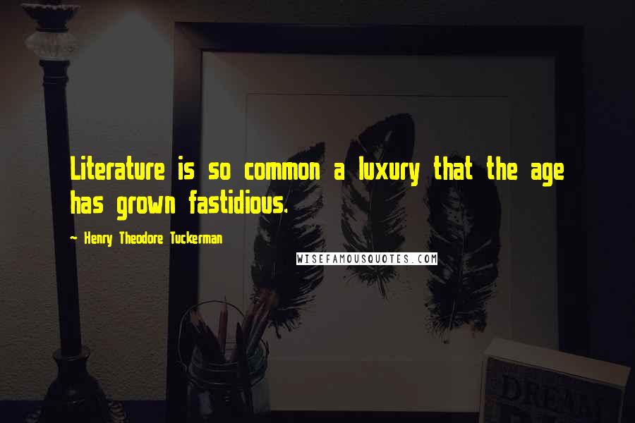 Henry Theodore Tuckerman Quotes: Literature is so common a luxury that the age has grown fastidious.