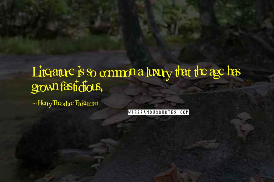 Henry Theodore Tuckerman Quotes: Literature is so common a luxury that the age has grown fastidious.